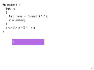 32
fn main() {
let r;
{
let name = format!(“…”);
r = &name;
}
println!(“{}”, r);
}
r
 