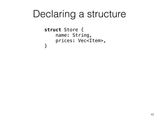 Declaring a structure
42
struct Store {
name: String,
prices: Vec<Item>,
}
 