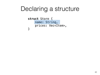 Declaring a structure
42
struct Store {
name: String,
prices: Vec<Item>,
}
 