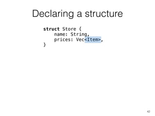 Declaring a structure
42
struct Store {
name: String,
prices: Vec<Item>,
}
 
