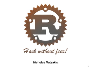 1
Hack without fear!
Nicholas Matsakis
 