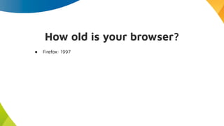 ● Firefox: 1997
How old is your browser?
 