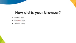 ● WebKit: 2005
● Firefox: 1997
● Chrome: 2008
How old is your browser?
 