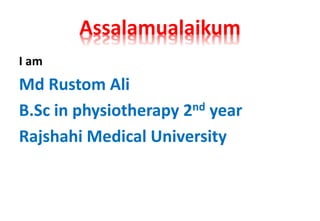 Assalamualaikum
I am
Md Rustom Ali
B.Sc in physiotherapy 2nd year
Rajshahi Medical University
 