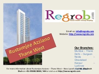 Email us: info@regrob.com
Website: http://www.regrob.com

Our Branches:
Mumbai – Thane
Delhi – Gurgaon
Noida
–
Ghaziabad
Kanpur
–
Lucknow
For more information about Rustomjee Azziano – Thane West – New LaunchAhemdabad
-Call Mr. Bhadresh
Shah on +91-9930823888 / 444 or visit us at http://www.regrob.com

 