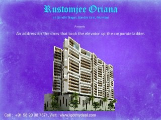 Rustomjee Oriana
at Gandhi Nagar, Bandra East, Mumbai
Presents

An address for the ones that took the elevator up the corporate ladder.

 