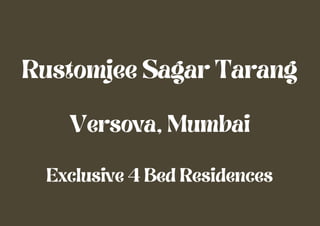 Rustomjee Sagar Tarang
Versova, Mumbai
Exclusive 4 Bed Residences
 