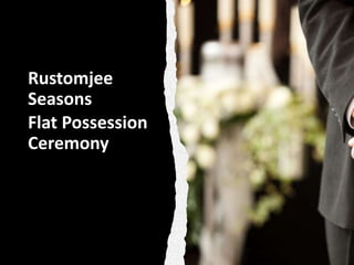 Rustomjee
Seasons
Flat Possession
Ceremony
 