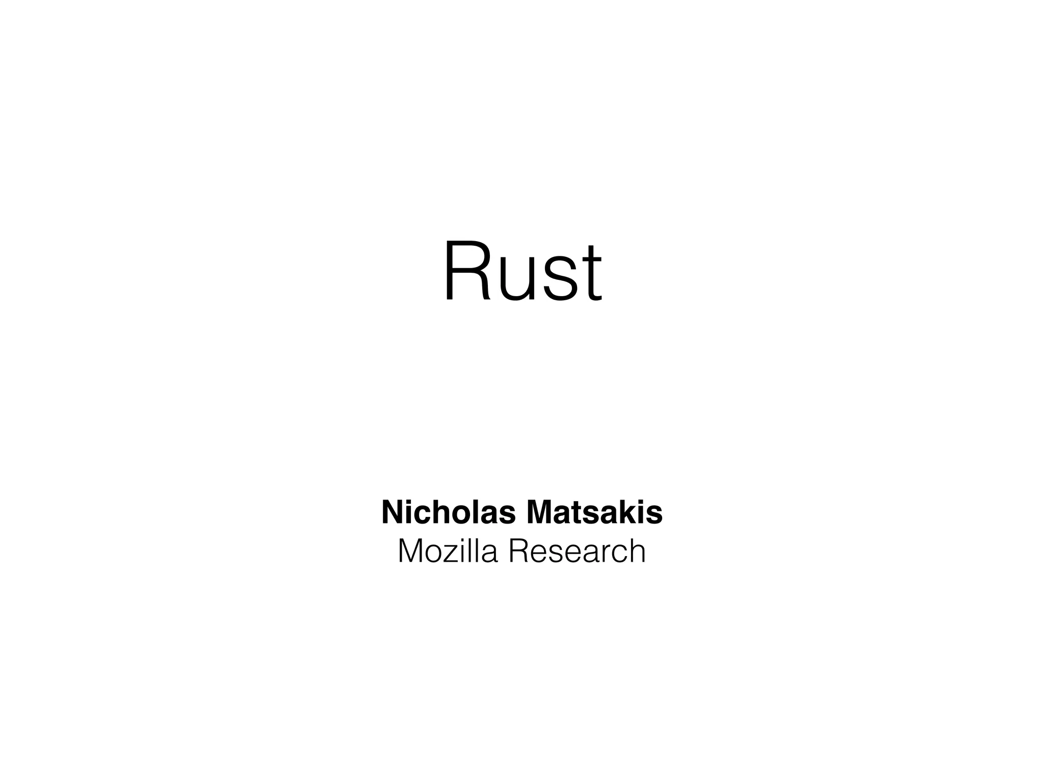 Rust 
Nicholas Matsakis 
Mozilla Research 
 