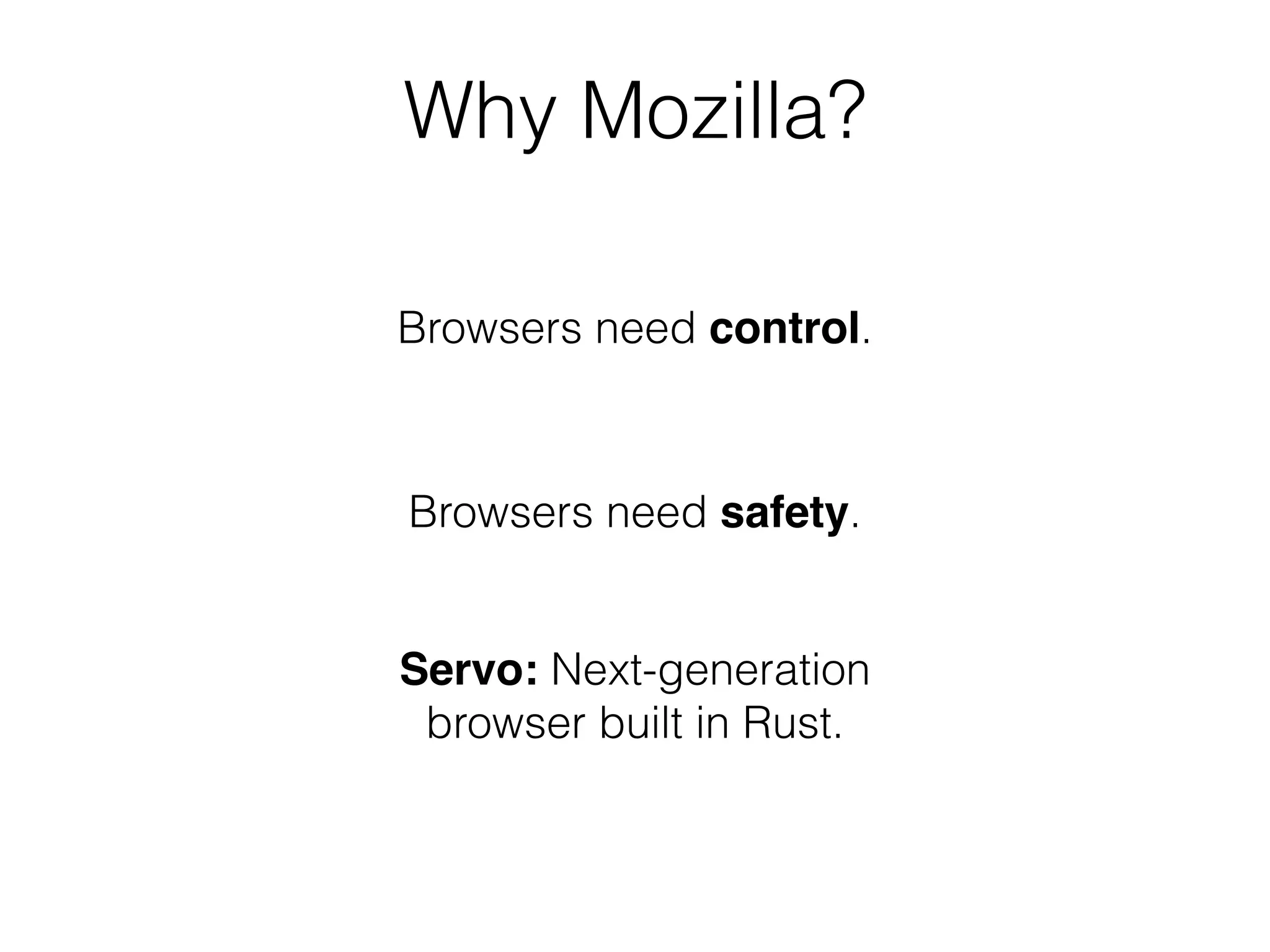 Why Mozilla? 
Browsers need control. 
Browsers need safety. 
Servo: Next-generation 
browser built in Rust. 
 