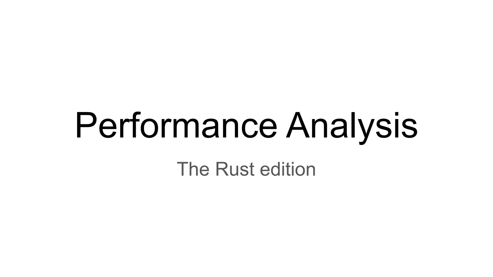 Performance Analysis
The Rust edition
 