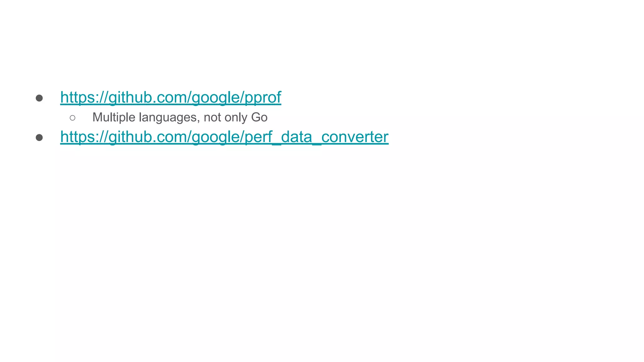 ● https://github.com/google/pprof
○ Multiple languages, not only Go
● https://github.com/google/perf_data_converter
 