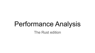 Performance Analysis
The Rust edition
 