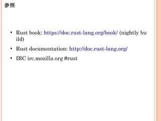 参照
●
Rust book: https://doc.rust-lang.org/book/ (nightly bu
ild)
●
Rust documentation: http://doc.rust-lang.org/
●
IRC irc.mozilla.org #rust
 