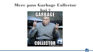 Mere pass Garbage Collector
hai ?
 
