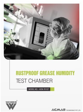 RUSTPROOF GREASE HUMIDITY
TEST CHAMBER
     MODEL NO. - ACM- R1127




R




                              TECHNOCRACY PVT. LTD.
 