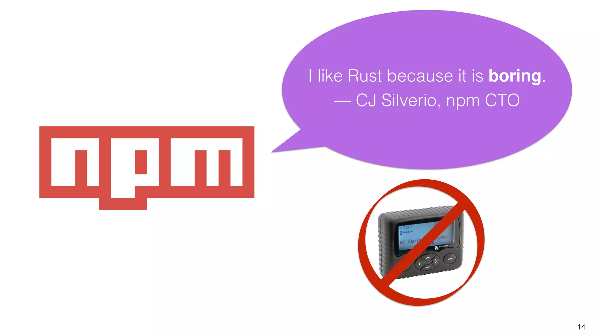 14
I like Rust because it is boring.
— CJ Silverio, npm CTO
 