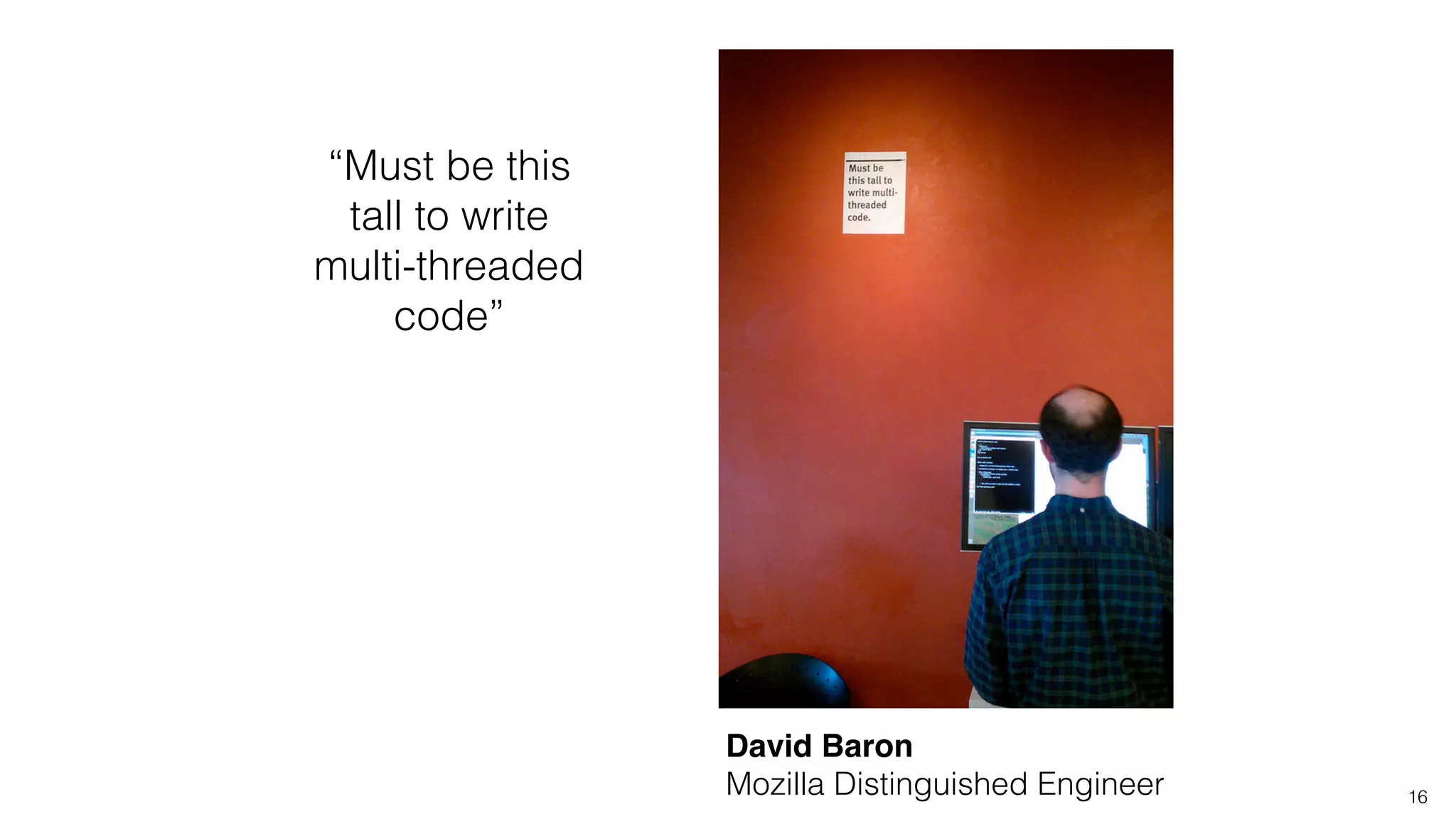16
“Must be this
tall to write
multi-threaded
code”
David Baron 
Mozilla Distinguished Engineer
 