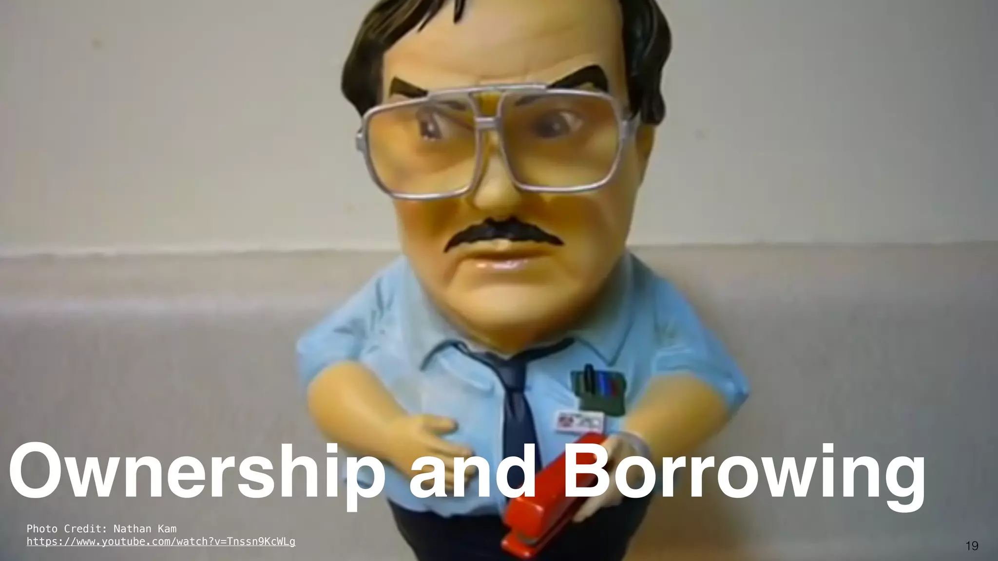 19
Ownership and BorrowingPhoto Credit: Nathan Kam
https://www.youtube.com/watch?v=Tnssn9KcWLg
 