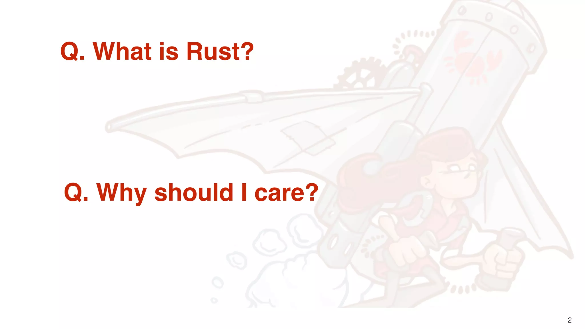 2
Q. What is Rust?
Q. Why should I care?
 