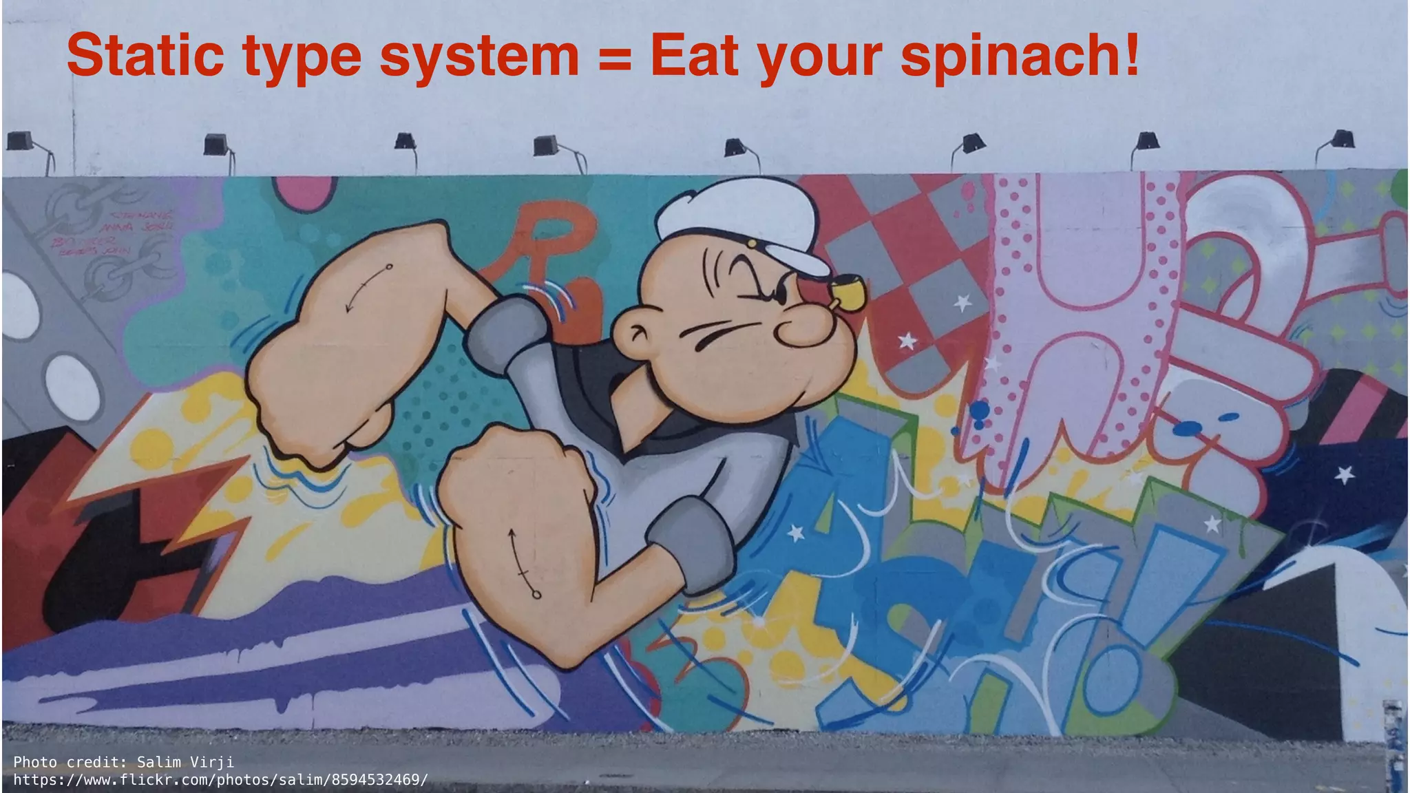 6
Photo credit: Salim Virji
https://www.flickr.com/photos/salim/8594532469/
Static type system = Eat your spinach!
 