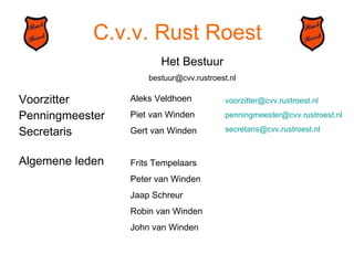 C.v.v. Rust Roest Voorzitter Penningmeester Secretaris Algemene leden Het Bestuur [email_address] Aleks Veldhoen Piet van Winden Gert van Winden Frits Tempelaars Peter van Winden Jaap Schreur Robin van Winden John van Winden [email_address] [email_address] [email_address] 