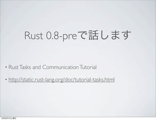 Rust 0.8-preで話します
• RustTasks and CommunicationTutorial
• http://static.rust-lang.org/doc/tutorial-tasks.html
13年9月7日土曜日
 