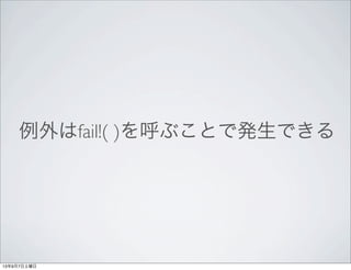 例外はfail!( )を呼ぶことで発生できる
13年9月7日土曜日
 