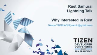 Rust Samurai
Lightning Talk
Why Interested in Rust
Naruto TAKAHASHI(tnaruto@gmail.com)
 