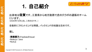虎の穴　虎の穴　虎の穴　虎の穴
Copyright © 2020 Toranoana Inc. All Rights Reserved.
3
1. 自己紹介
出身地は佐賀です。三重県から地方勤務で虎の穴ラボの通販のチーム
にいます。
（２０２０...