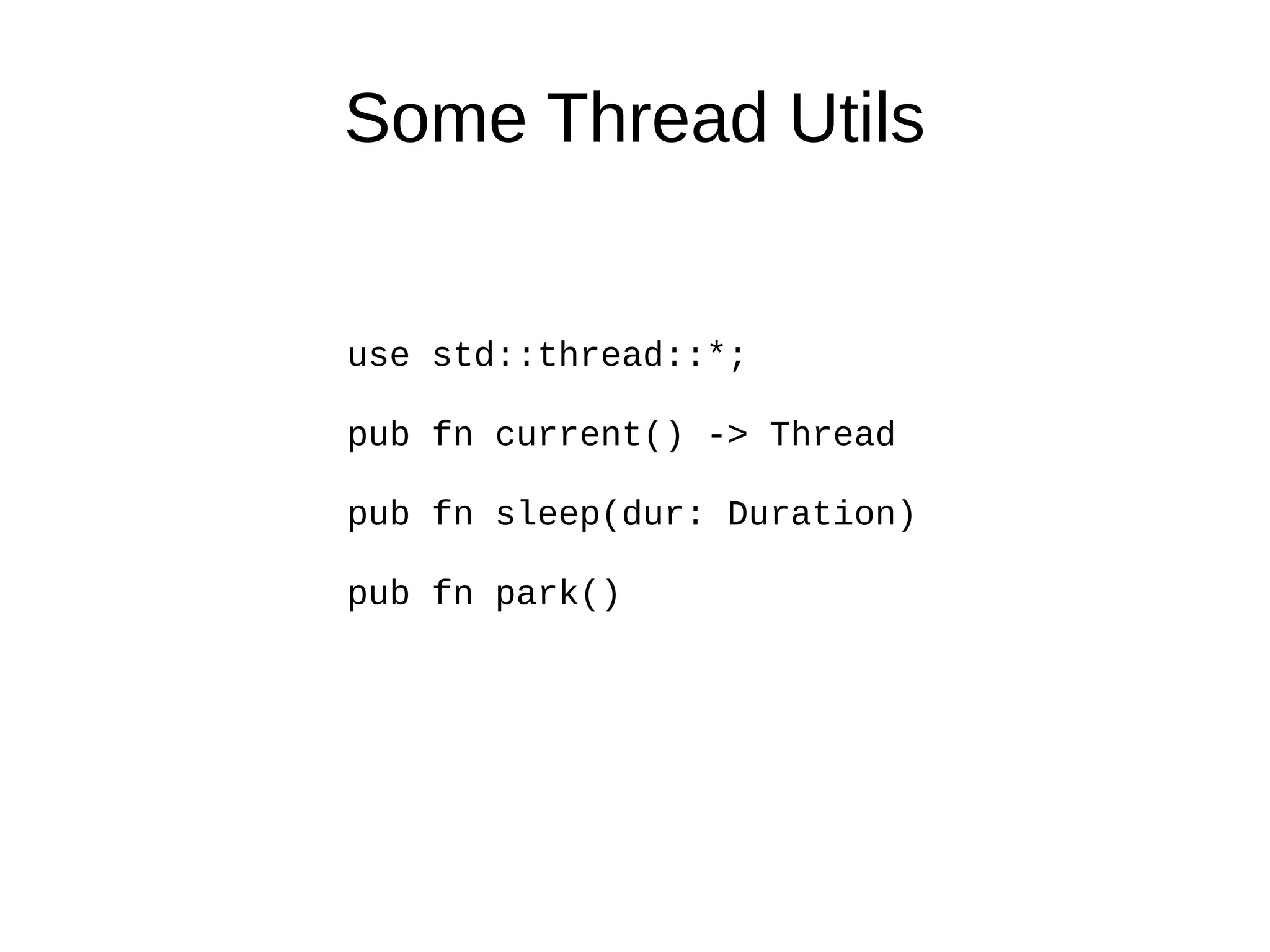 Some Thread Utils
use std::thread::*;
pub fn current() -> Thread
pub fn sleep(dur: Duration)
pub fn park()
 