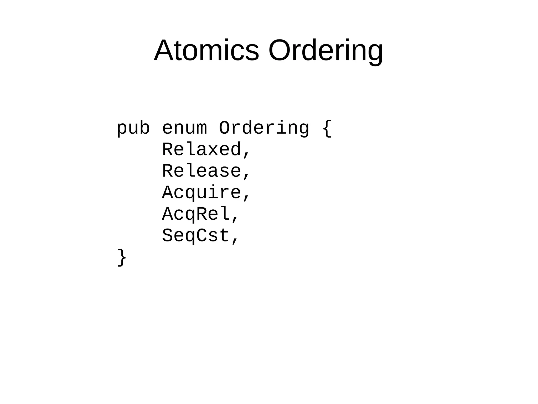 Atomics Ordering
pub enum Ordering {
Relaxed,
Release,
Acquire,
AcqRel,
SeqCst,
}
 