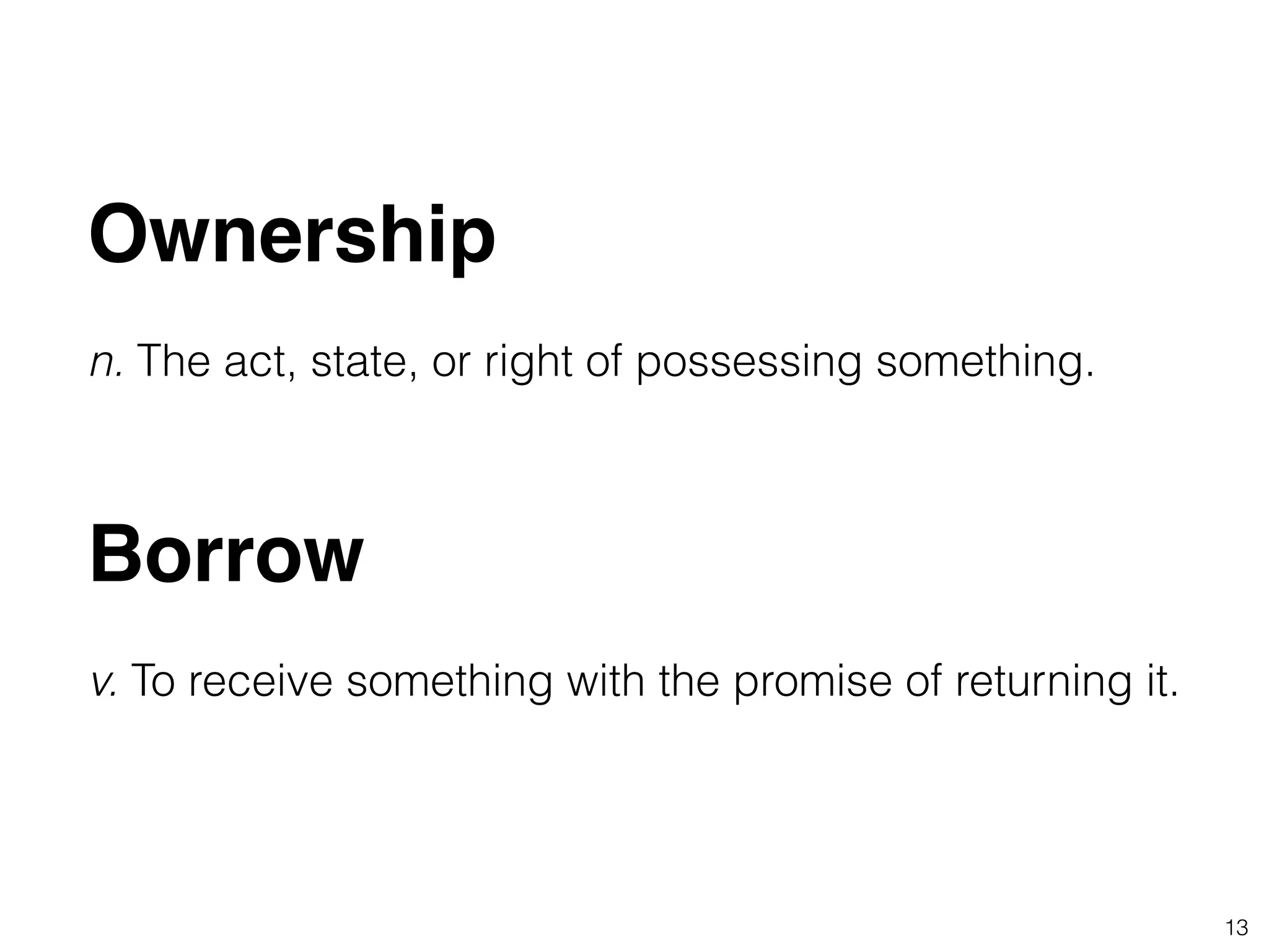 Ownership!
!
n. The act, state, or right of possessing something.
13
Borrow!
!
v. To receive something with the promise of returning it.
 