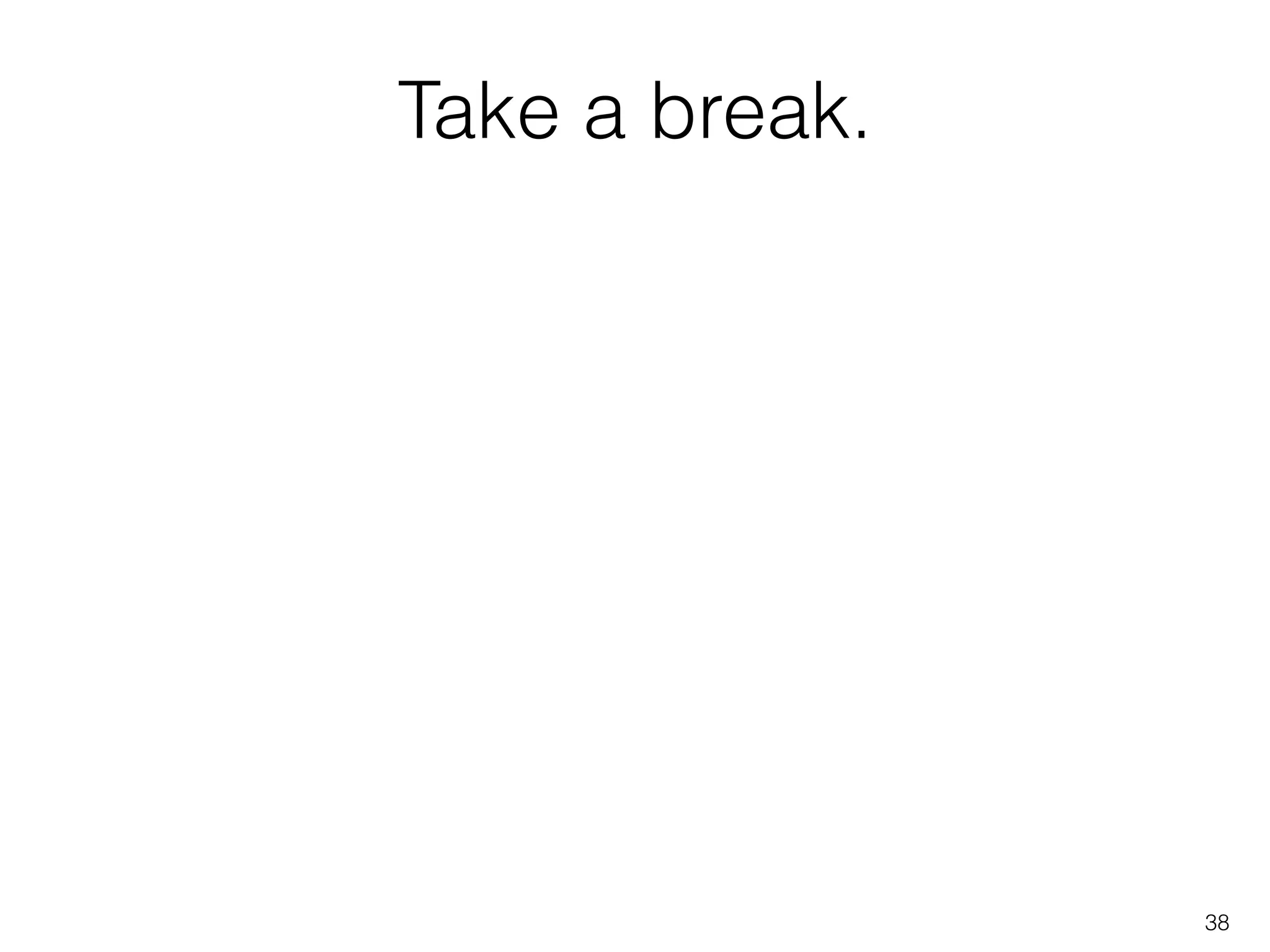 Take a break.
38
 
