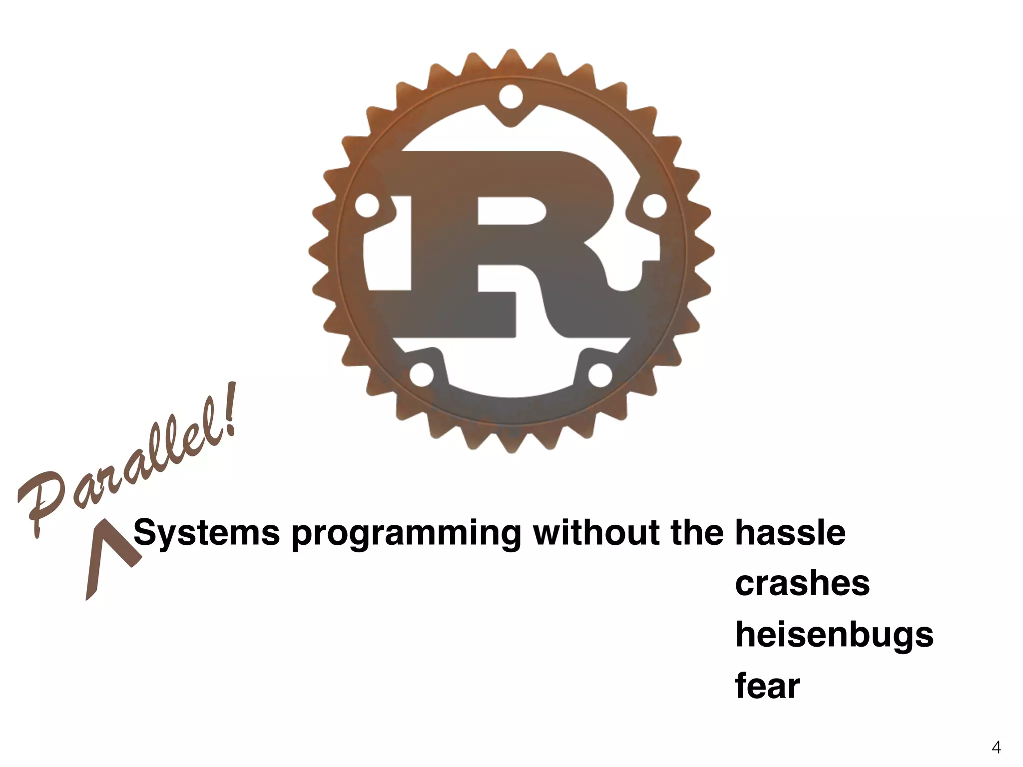 4
Systems programming without the hassle
crashes!
heisenbugs!
fear
Parallel!
 
