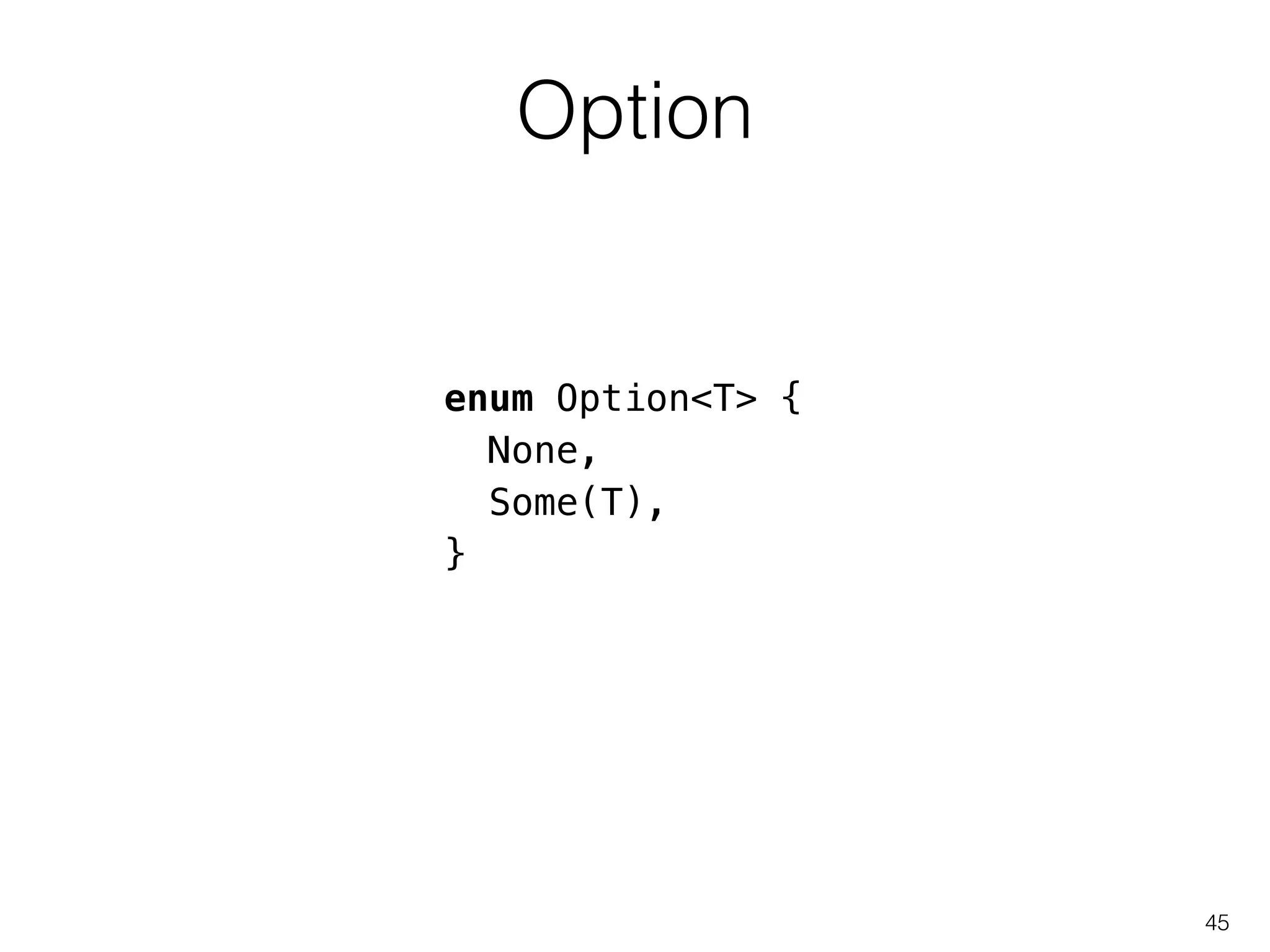 Option
45
enum Option<T> {
None,
Some(T),
}
 