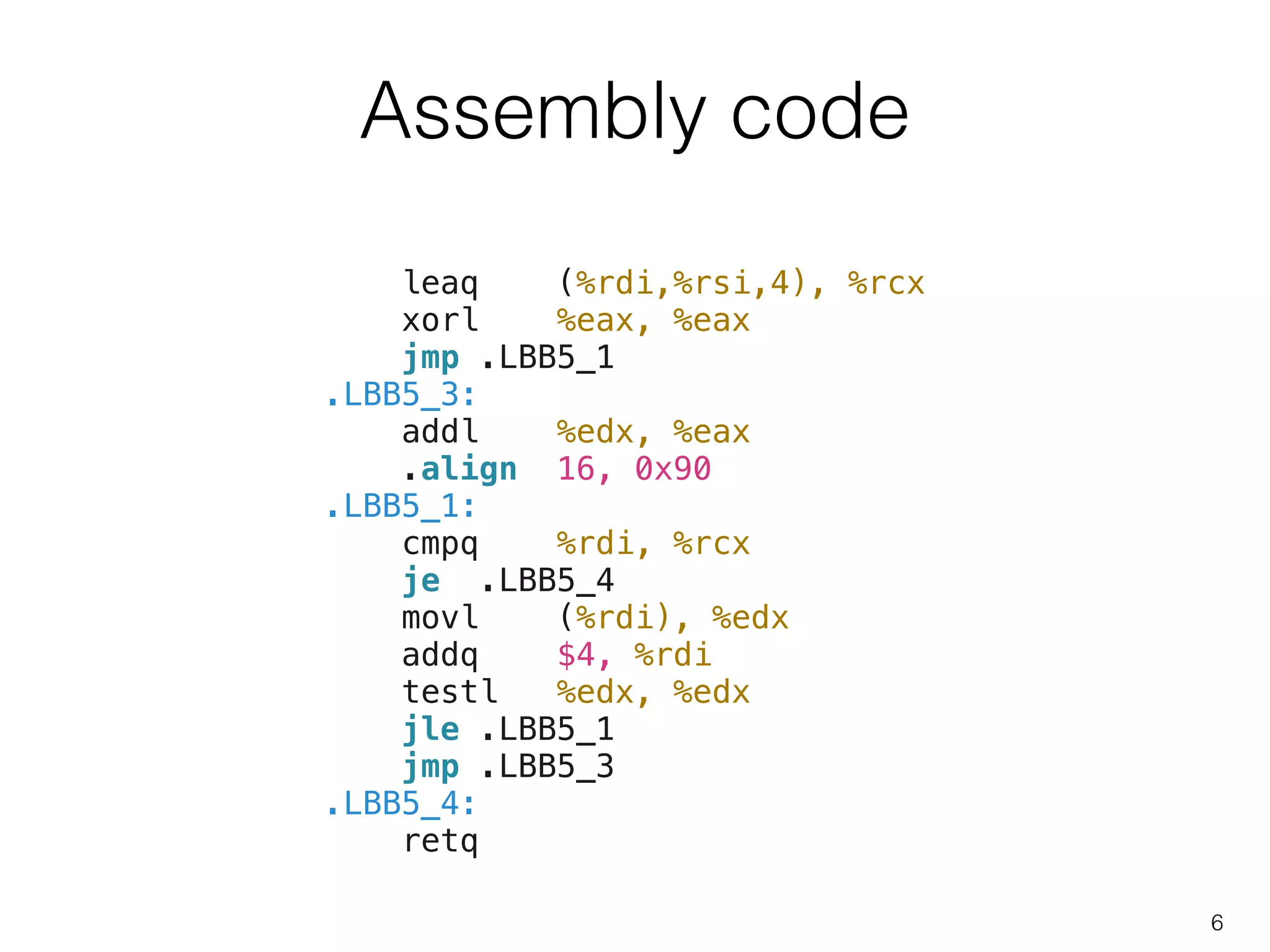 Assembly code
6
leaq (%rdi,%rsi,4), %rcx
xorl %eax, %eax
jmp .LBB5_1
.LBB5_3:
addl %edx, %eax
.align 16, 0x90
.LBB5_1:
cmpq %rdi, %rcx
je .LBB5_4
movl (%rdi), %edx
addq $4, %rdi
testl %edx, %edx
jle .LBB5_1
jmp .LBB5_3
.LBB5_4:
retq
 