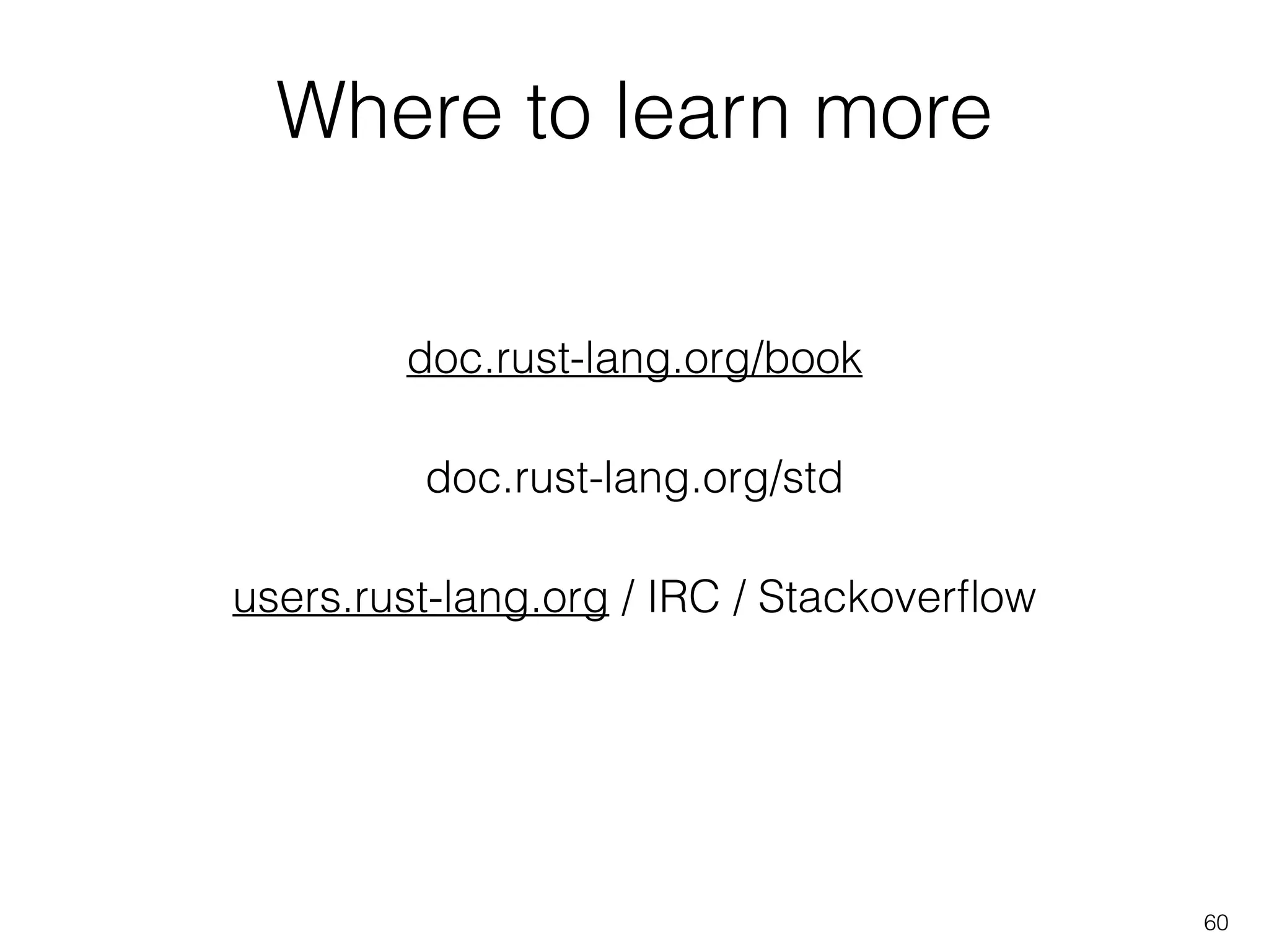 Where to learn more
60
doc.rust-lang.org/book
users.rust-lang.org / IRC / Stackoverﬂow
doc.rust-lang.org/std
 
