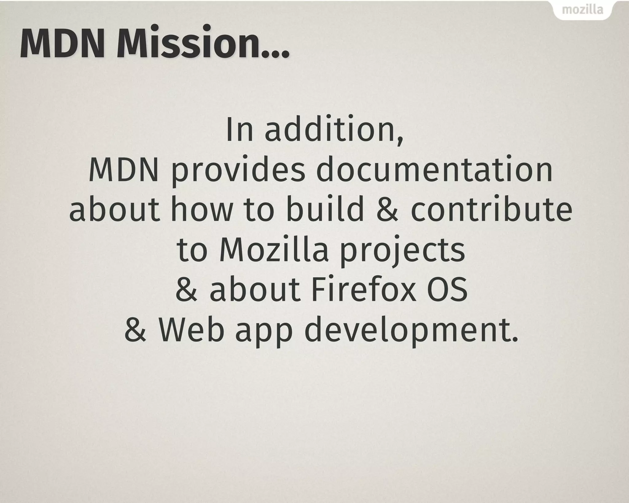 MDN Mission…
In addition,
MDN provides documentation
about how to build & contribute
to Mozilla projects
& about Firefox OS
& Web app development.
 