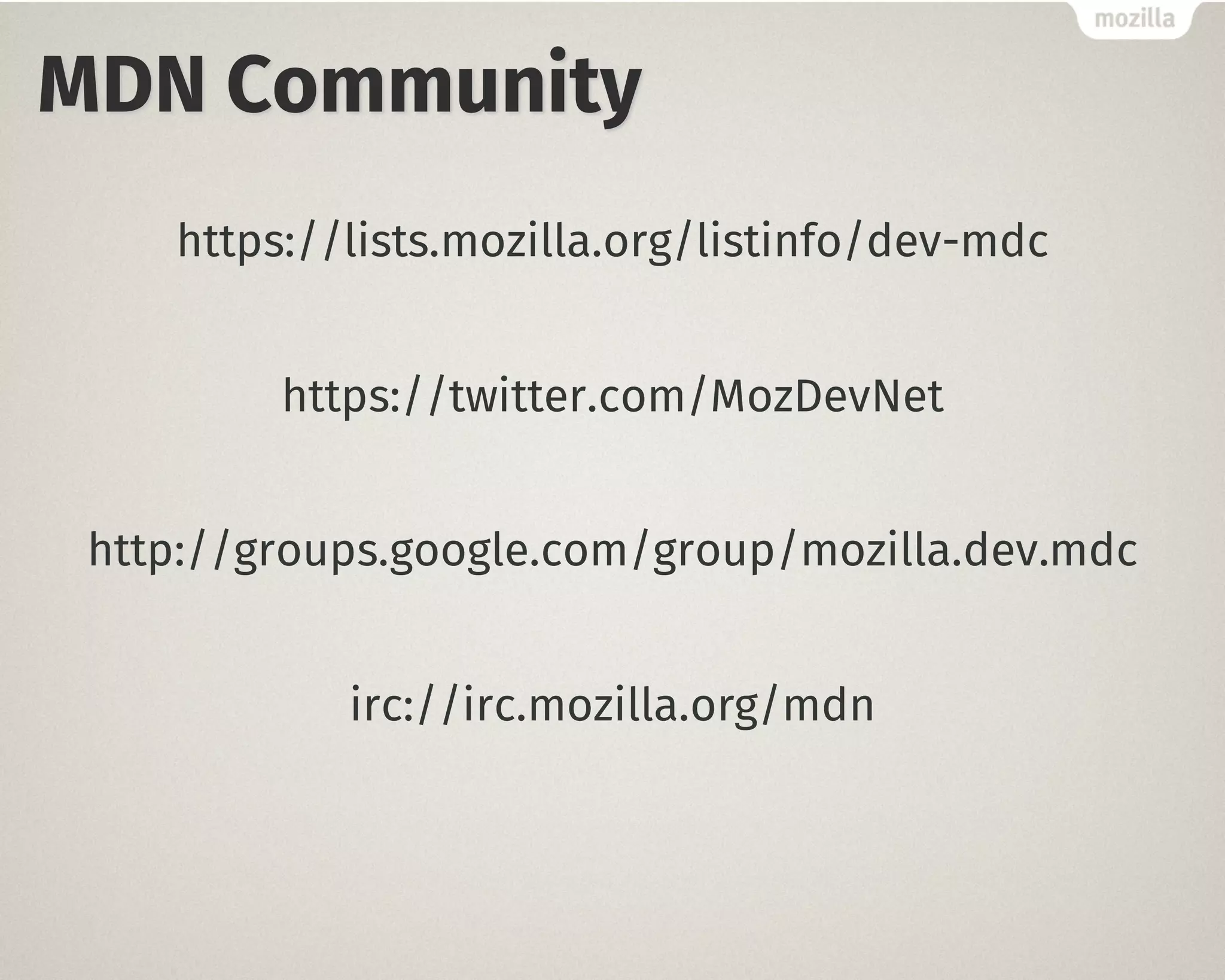 MDN Community
https://lists.mozilla.org/listinfo/dev-mdc
https://twitter.com/MozDevNet
http://groups.google.com/group/mozilla.dev.mdc
irc://irc.mozilla.org/mdn
 