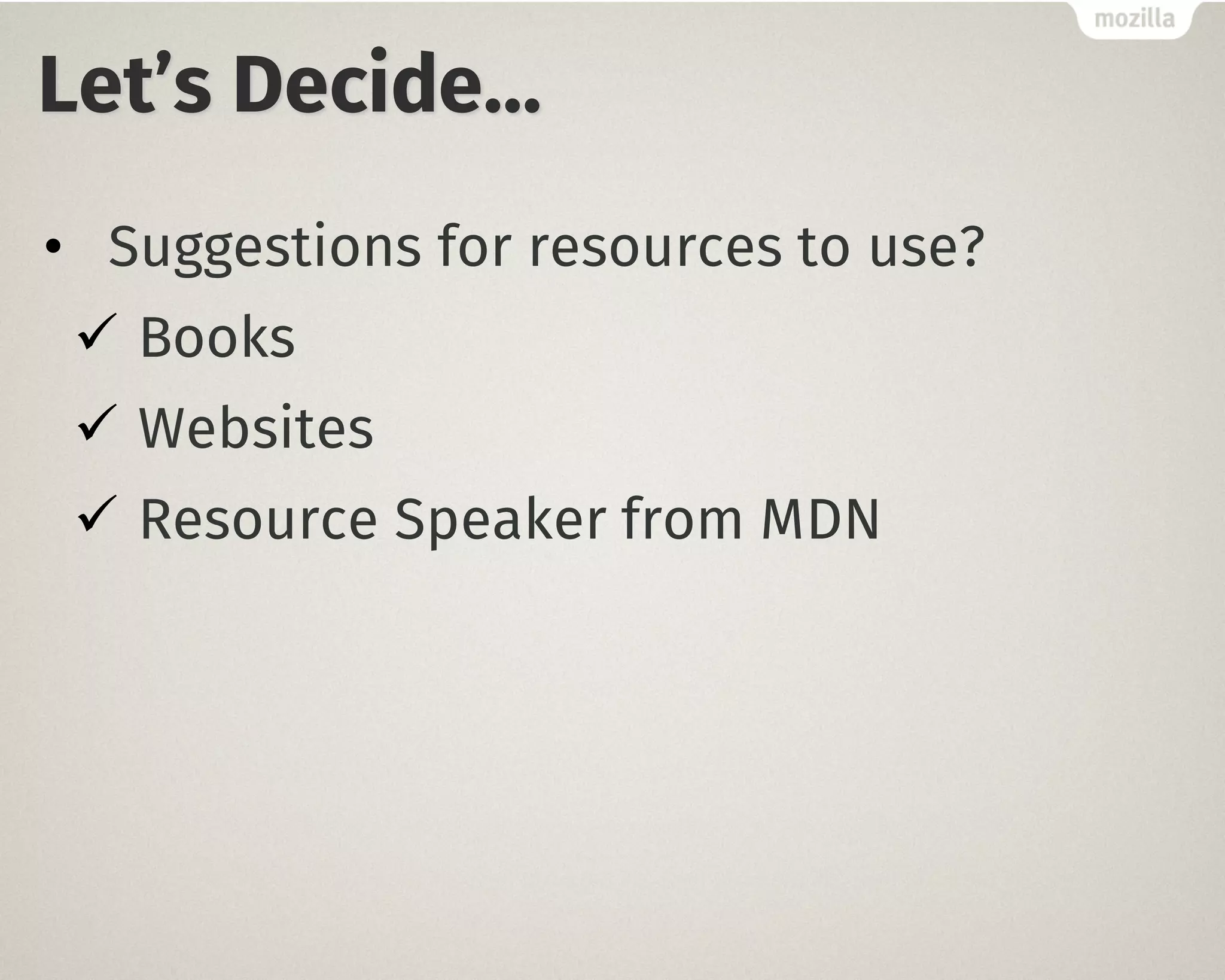 Let’s Decide…
• Suggestions for resources to use?
ü Books
ü Websites
ü Resource Speaker from MDN
 