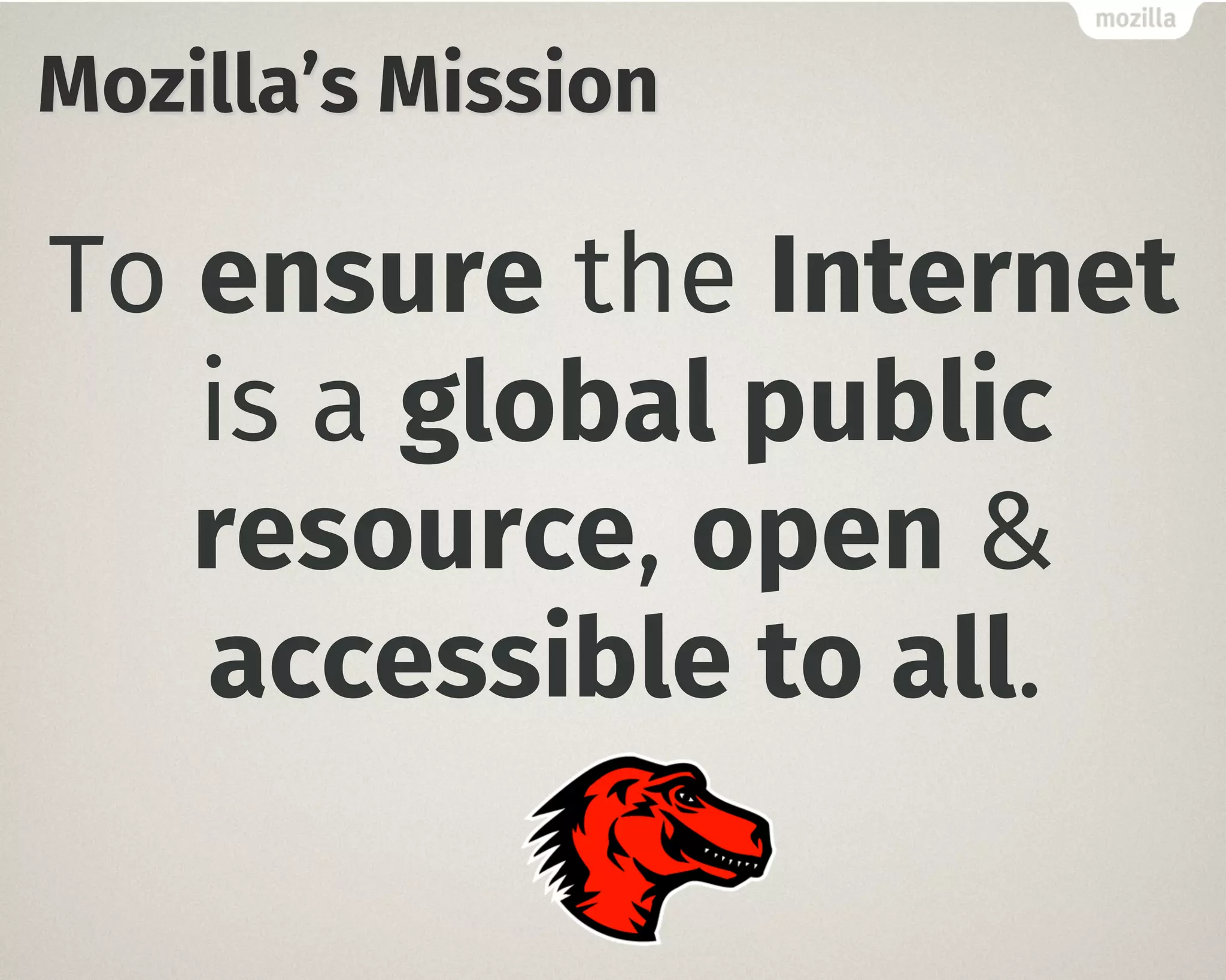 Mozilla’s Mission
To ensure the Internet
is a global public
resource, open &
accessible to all.
 