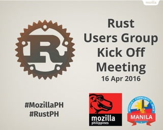 Rust
Users Group
Kick Off
Meeting
16 Apr 2016
#MozillaPH
#RustPH
 