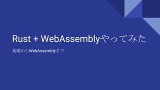 Rust + WebAssemblyやってみた
基礎からWebAssemblyまで
 