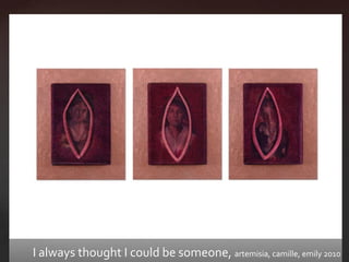 I always thought I could be someone, artemisia, camille, emily 2010
 