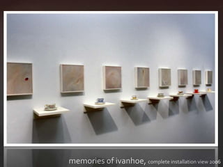memories of ivanhoe, complete installation view 2006
 