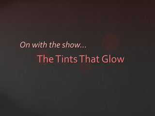 On with the show…
    The Tints That Glow
 