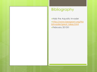Bibliography

Nab  the Aquatic Invader
http://www.iiseagrant.org/Na
bInvader/great_lakes.html
February 2013!!!
 