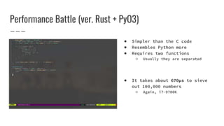 Performance Battle (ver. Rust + PyO3)
● Simpler than the C code
● Resembles Python more
● Requires two functions
○ Usually they are separated
● It takes about 670µs to sieve
out 100,000 numbers
○ Again, i7-9700K
 