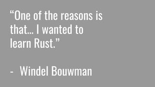 “One of the reasons is
that… I wanted to
learn Rust.”
- Windel Bouwman
 